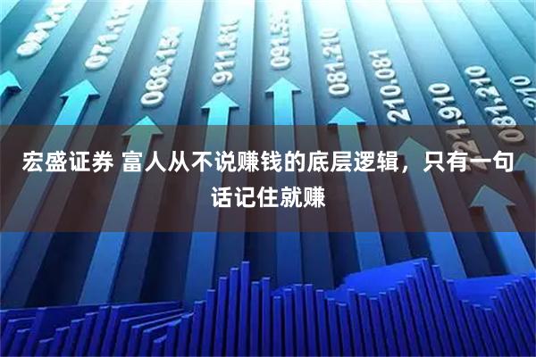 宏盛证券 富人从不说赚钱的底层逻辑，只有一句话记住就赚