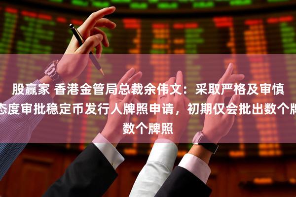 股赢家 香港金管局总裁余伟文：采取严格及审慎的态度审批稳定币发行人牌照申请，初期仅会批出数个牌照