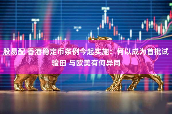 股易配 香港稳定币条例今起实施：何以成为首批试验田 与欧美有何异同