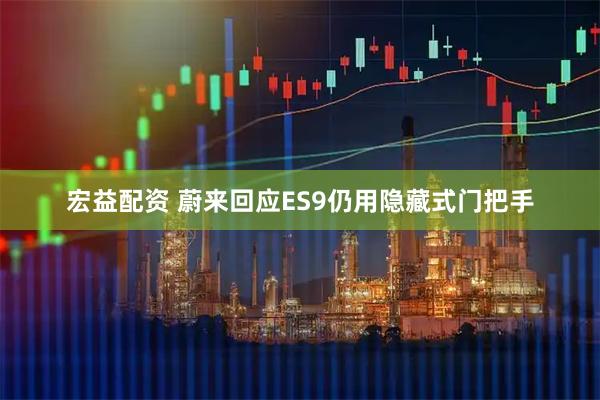 宏益配资 蔚来回应ES9仍用隐藏式门把手