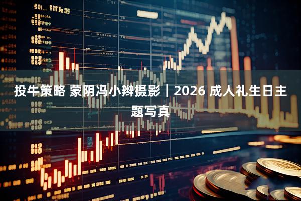投牛策略 蒙阴冯小辫摄影｜2026 成人礼生日主题写真