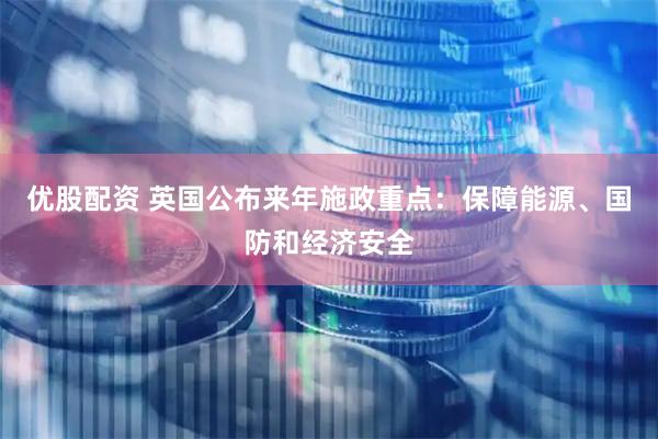 优股配资 英国公布来年施政重点：保障能源、国防和经济安全