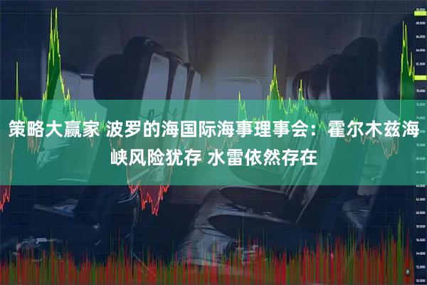 策略大赢家 波罗的海国际海事理事会：霍尔木兹海峡风险犹存 水雷依然存在
